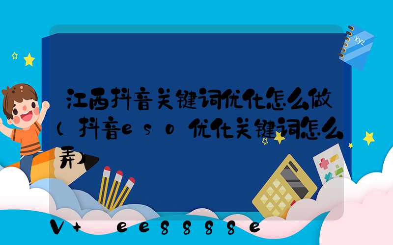 江西抖音关键词优化怎么做(抖音eso优化关键词怎么弄)