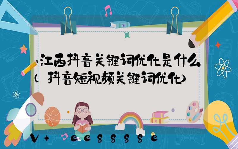 江西抖音关键词优化是什么(抖音短视频关键词优化)