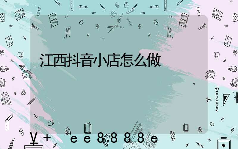 江西抖音小店怎么做