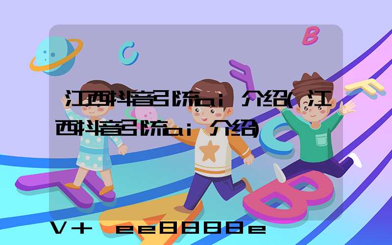 江西抖音引流ai介绍(江西抖音引流ai介绍)