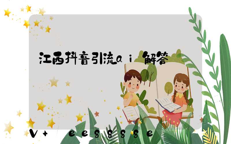 江西抖音引流ai解答