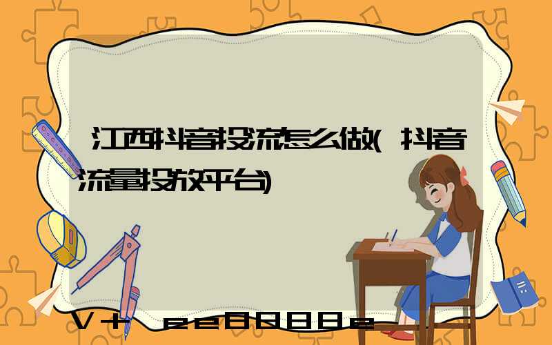 江西抖音投流怎么做(抖音流量投放平台)