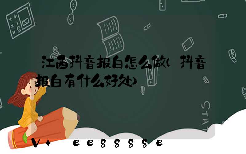 江西抖音报白怎么做(抖音报白有什么好处)