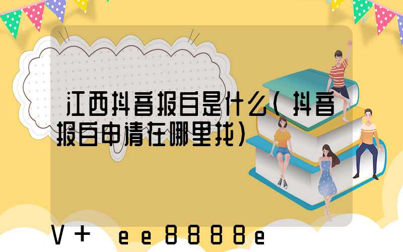 江西抖音报白是什么(抖音报白申请在哪里找)