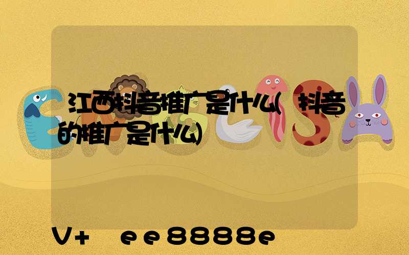江西抖音推广是什么(抖音的推广是什么)