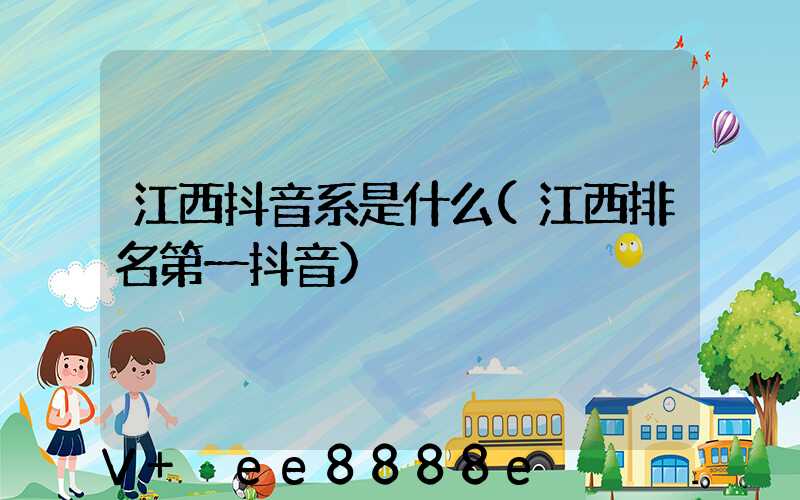 江西抖音系是什么(江西排名第一抖音)