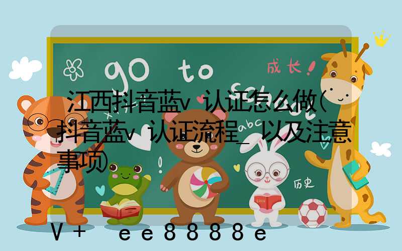 江西抖音蓝v认证怎么做(抖音蓝v认证流程_以及注意事项)