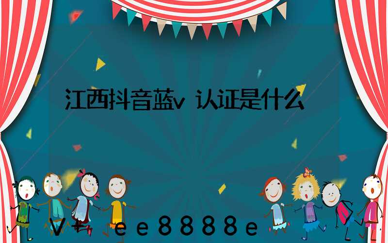 江西抖音蓝v认证是什么