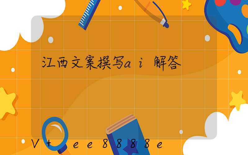 江西文案撰写ai解答