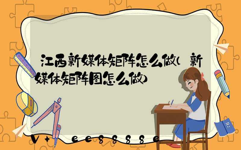江西新媒体矩阵怎么做(新媒体矩阵图怎么做)