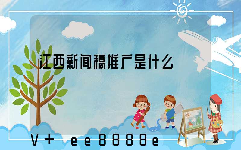 江西新闻稿推广是什么