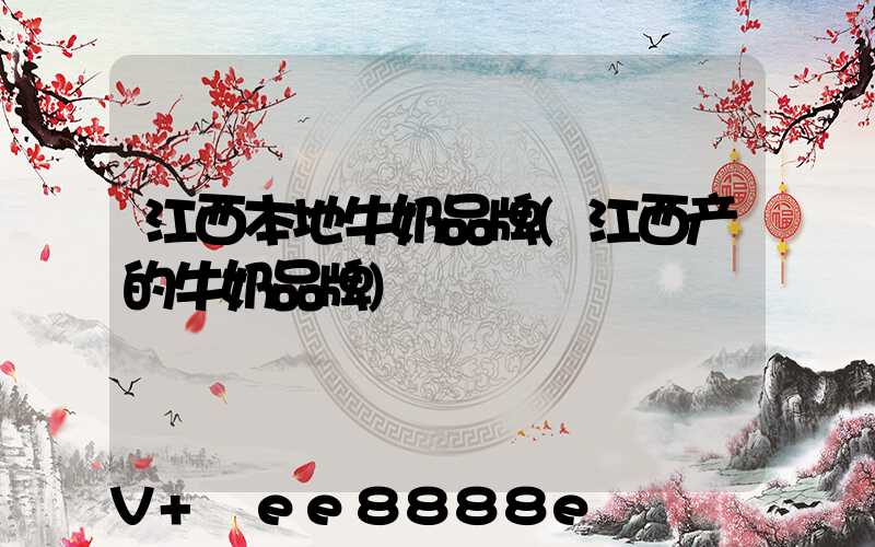 江西本地牛奶品牌(江西产的牛奶品牌)