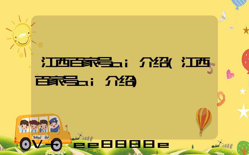 江西百家号ai介绍(江西百家号ai介绍)