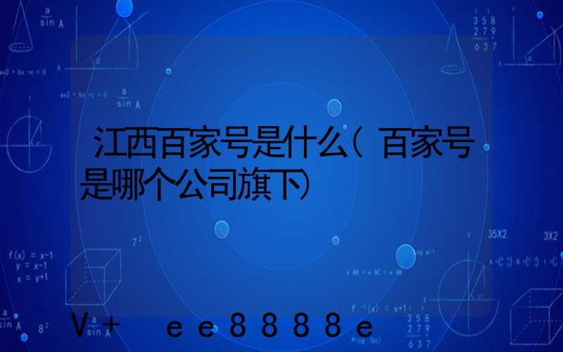 江西百家号是什么(百家号是哪个公司旗下)