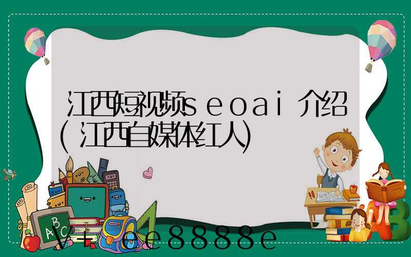 江西短视频seoai介绍(江西自媒体红人)