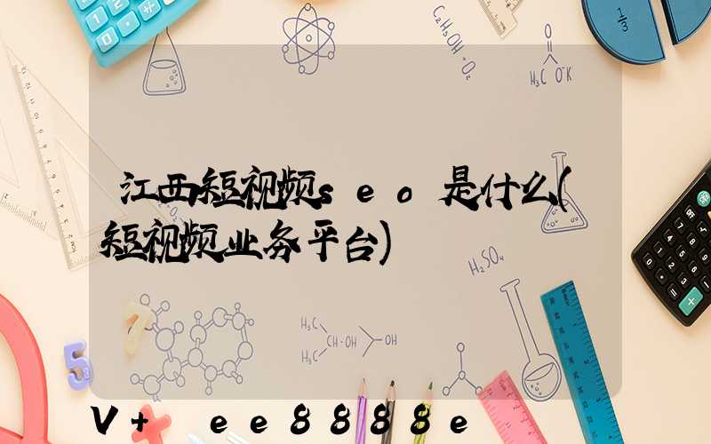 江西短视频seo是什么(短视频业务平台)