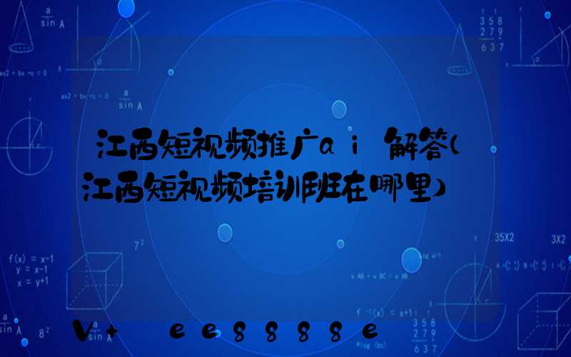 江西短视频推广ai解答(江西短视频培训班在哪里)