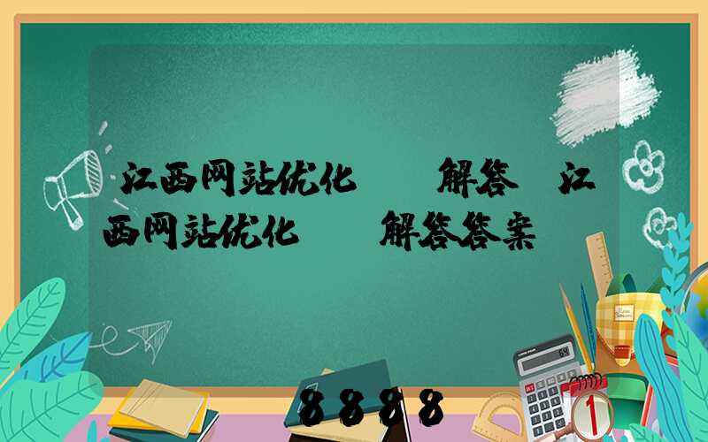 江西网站优化ai解答(江西网站优化ai解答答案)