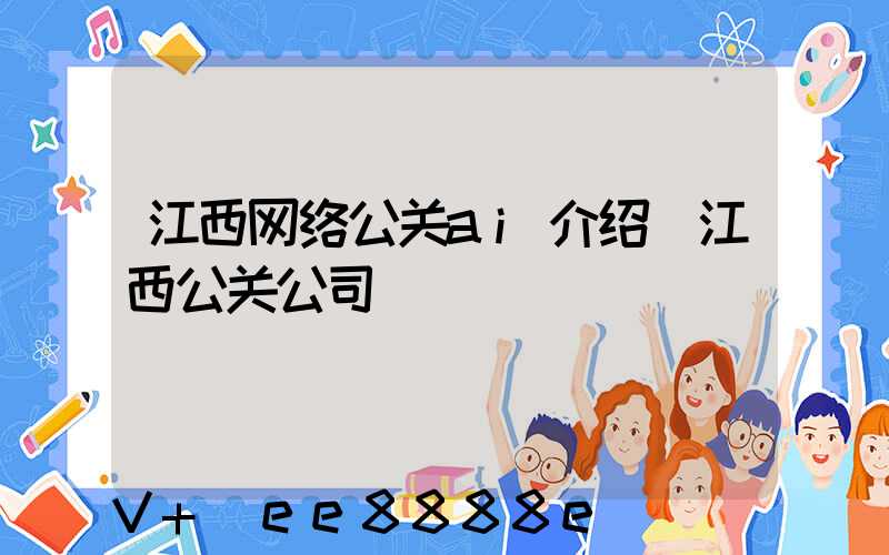 江西网络公关ai介绍(江西公关公司)