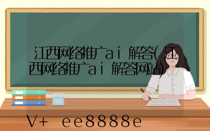 江西网络推广ai解答(江西网络推广ai解答网站)