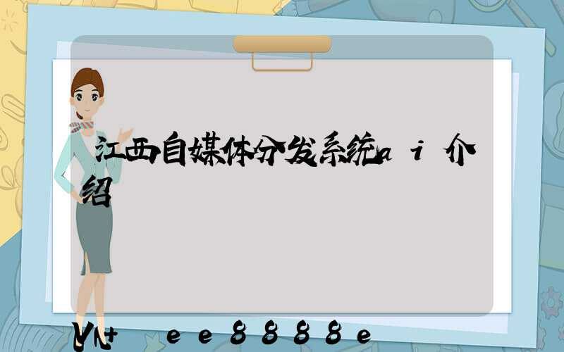 江西自媒体分发系统ai介绍
