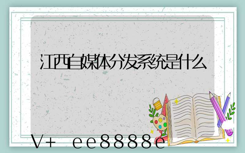 江西自媒体分发系统是什么