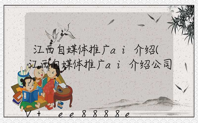 江西自媒体推广ai介绍(江西自媒体推广ai介绍公司)