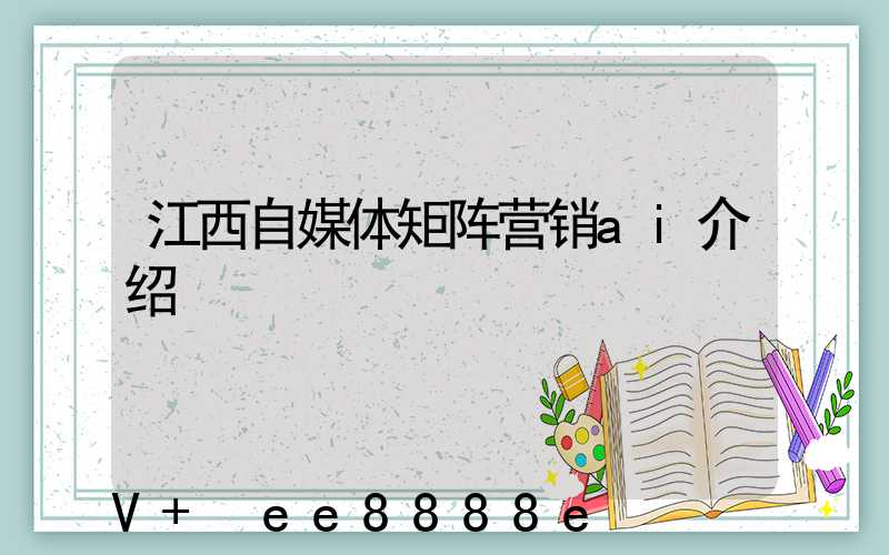 江西自媒体矩阵营销ai介绍