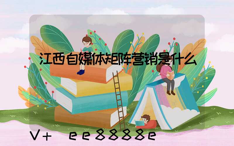 江西自媒体矩阵营销是什么