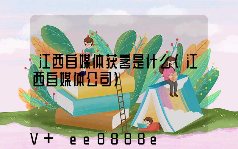 江西自媒体获客是什么(江西自媒体公司)