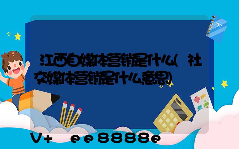 江西自媒体营销是什么(社交媒体营销是什么意思)
