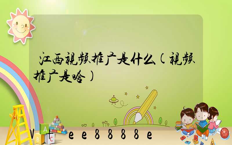 江西视频推广是什么(视频推广是啥)