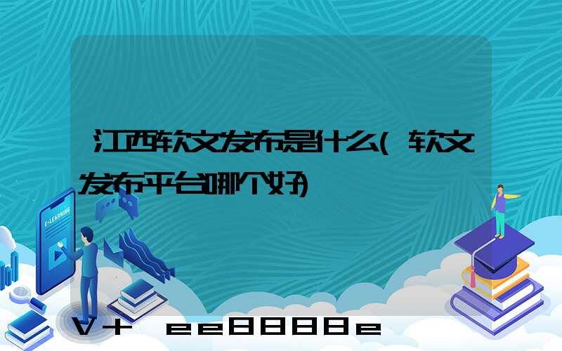 江西软文发布是什么(软文发布平台哪个好)