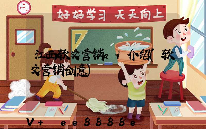 江西软文营销ai介绍(软文营销创意)