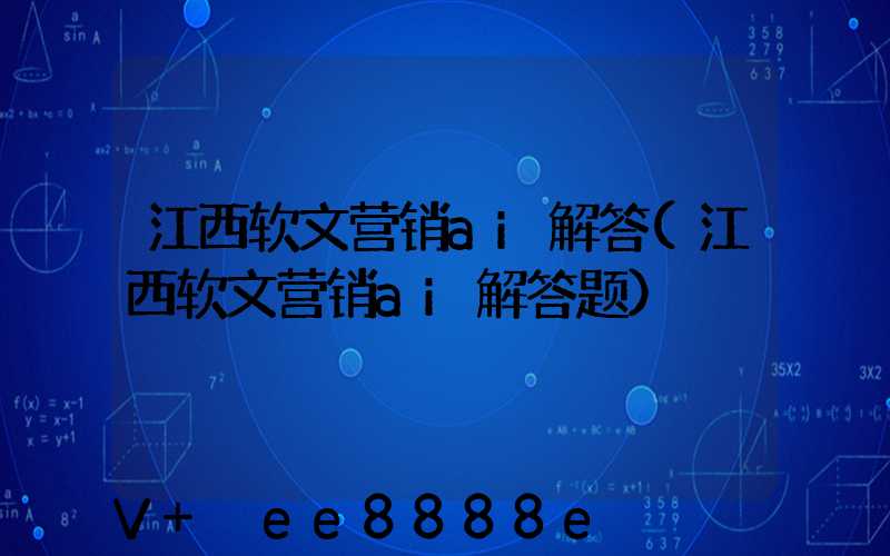江西软文营销ai解答(江西软文营销ai解答题)