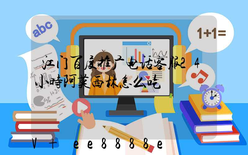 江门百度推广电话客服24小时阿莫西林怎么吃