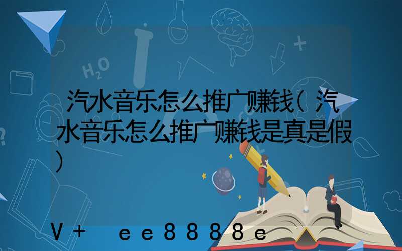 汽水音乐怎么推广赚钱(汽水音乐怎么推广赚钱是真是假)