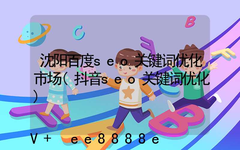 沈阳百度seo关键词优化市场(抖音seo关键词优化)