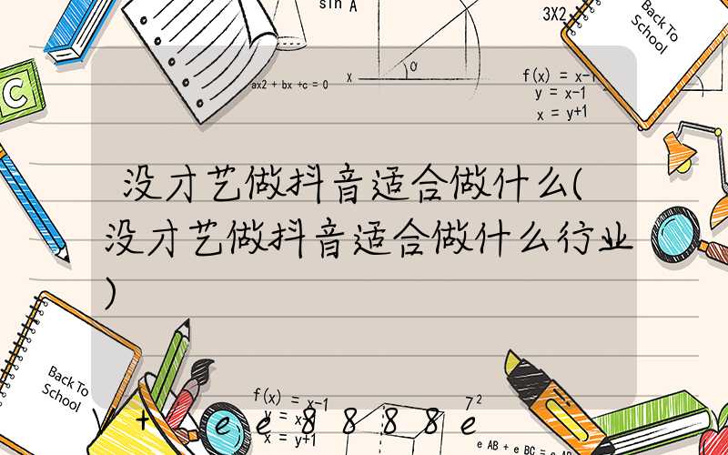 没才艺做抖音适合做什么(没才艺做抖音适合做什么行业)