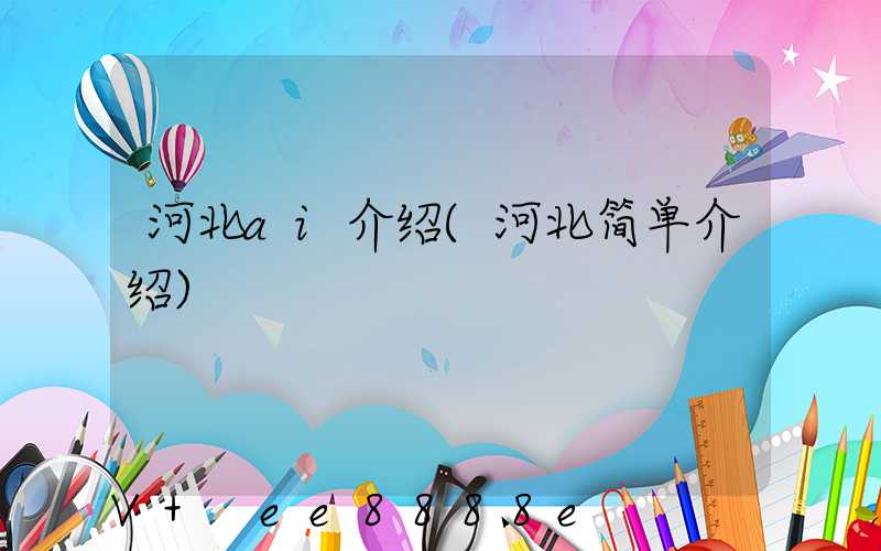 河北ai介绍(河北简单介绍)