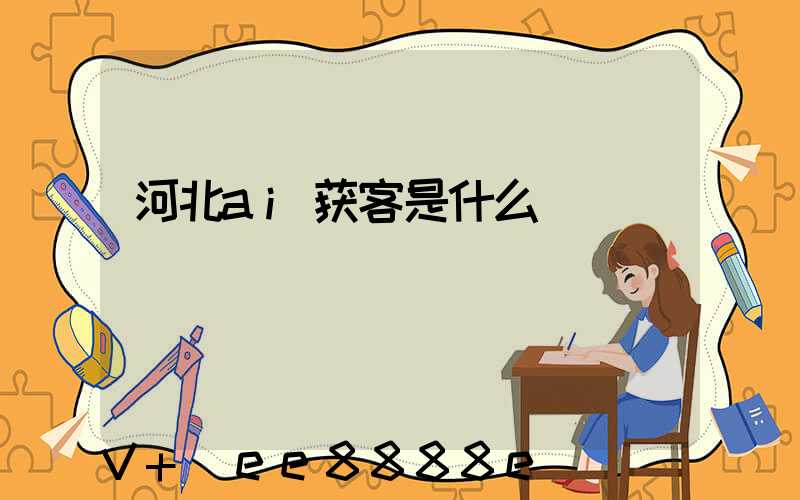 河北ai获客是什么