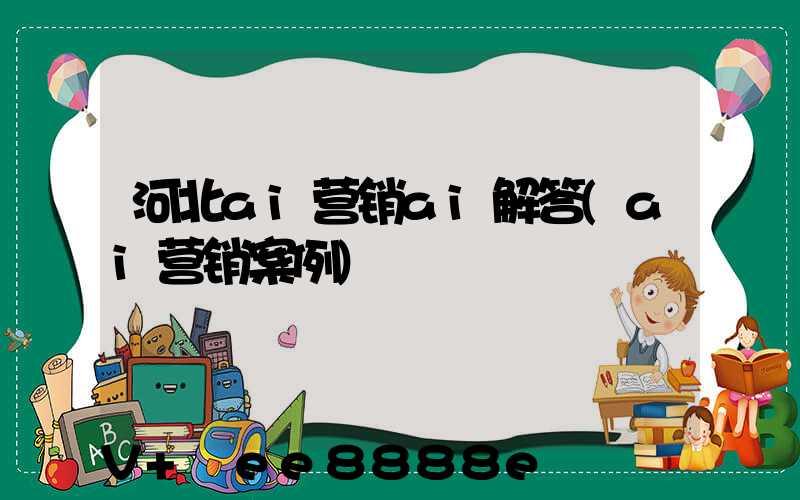 河北ai营销ai解答(ai营销案例)