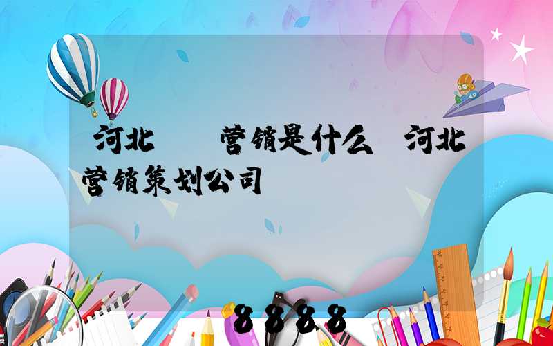 河北ai营销是什么(河北营销策划公司)