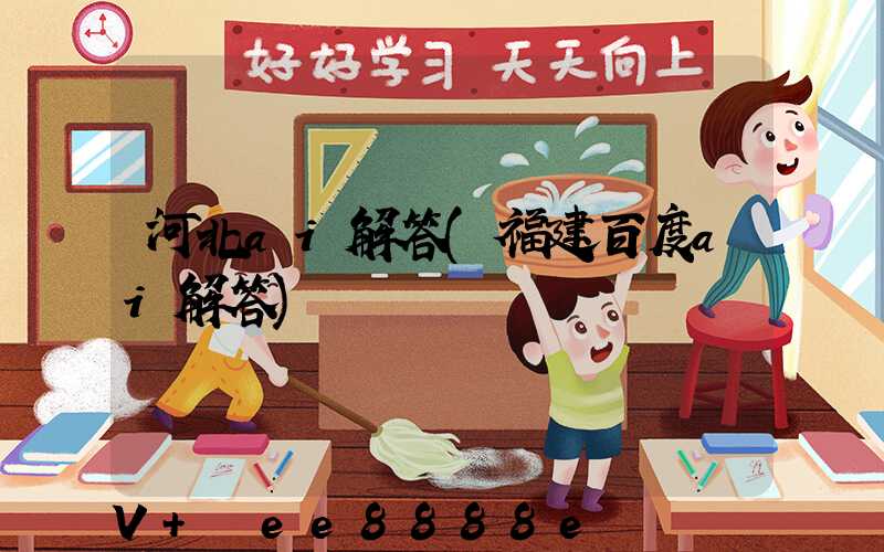 河北ai解答(福建百度ai解答)
