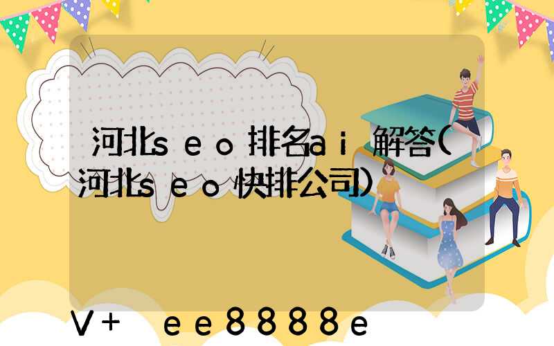 河北seo排名ai解答(河北seo快排公司)