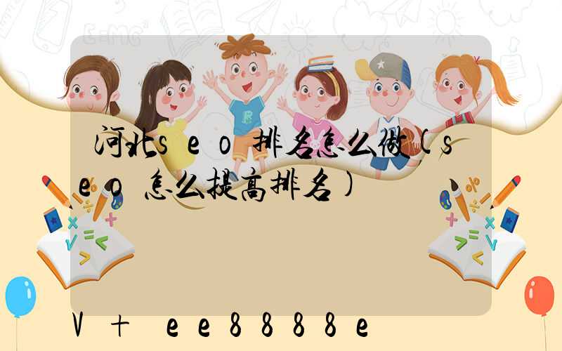 河北seo排名怎么做(seo怎么提高排名)