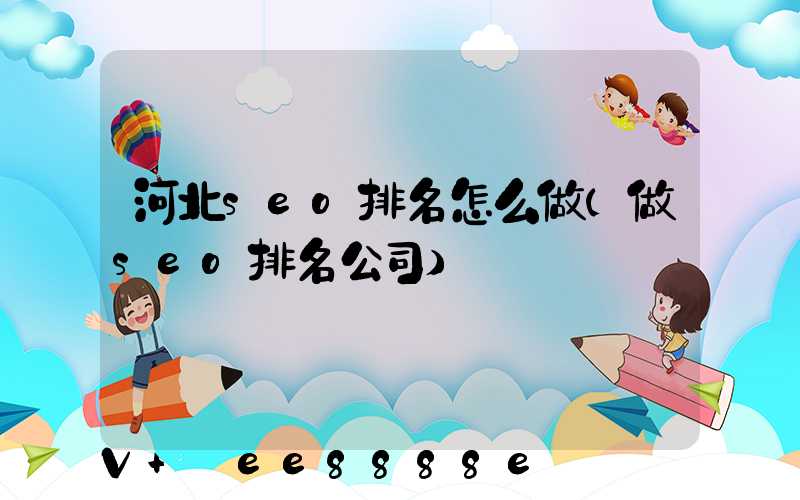 河北seo排名怎么做(做seo排名公司)