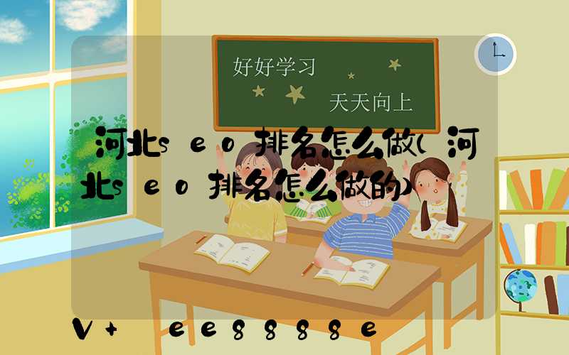 河北seo排名怎么做(河北seo排名怎么做的)
