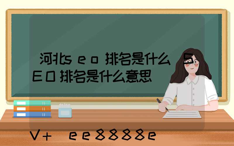 河北seo排名是什么(SEO排名是什么意思)