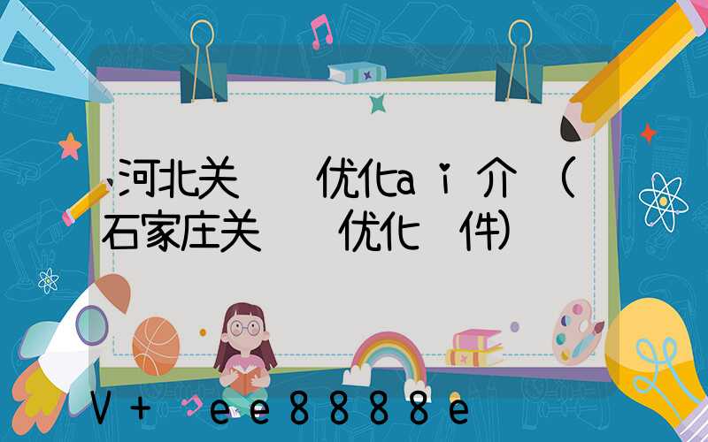 河北关键词优化ai介绍(石家庄关键词优化软件)